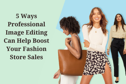 5 Ways Professional Image Editing Can Help Boost Your Fashion Store Sales